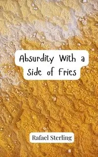 Absurdity With a Side of Fries - Sterling Rafael