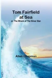 Tom Fairfield at Sea; or, The Wreck of the Silver Star - Allen Chapman