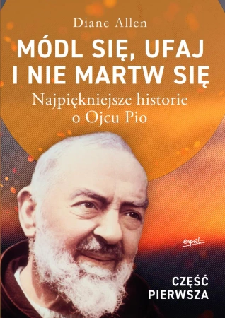 Módl się, ufaj i nie martw się. Najpiękniejsze historie o Ojcu Pio wyd. 2025 - Diane Allen