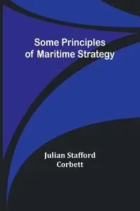 Some Principles of Maritime Strategy - Julian Corbett Stafford