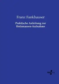 Praktische Anleitung zur Holzmassen-Aufnahme - Fankhauser Franz