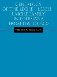 Genealogy of the Leche - Lesch - Laiche Family in Louisiana From 1759 to 2010 - Frederic A. Youngs Jr.