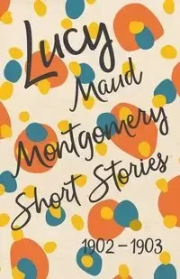 Lucy Maud Montgomery Short Stories, 1902 to 1903 - Montgomery L. M.