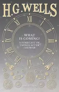 What is Coming? A Forecast of Things after the War - Wells H. G.