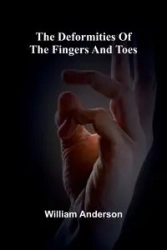 The Deformities Of The Fingers And Toes - Anderson William