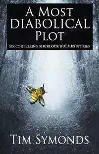 A Most Diabolical Plot - Six Compelling Sherlock Holmes Cases - Tim Symonds
