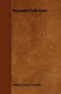 Wyandot Folk-Lore - William Connelley Elsey