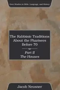 The Rabbinic Traditions About the Pharisees Before 70, Part II - Jacob Neusner