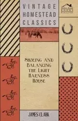 Shoeing And Balancing The Light Harness Horse - Clark James