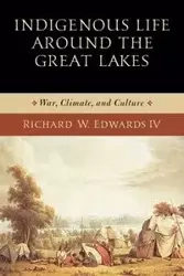 Indigenous Life around the Great Lakes - W. Richard Edwards IV