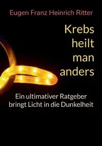 Krebs heilt man anders - Ritter Eugen Franz Heinrich
