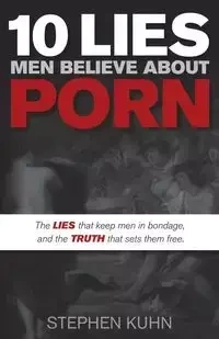 10 Lies Men Believe About Porn - Stephen Kuhn