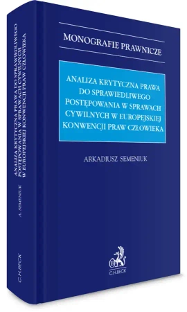 Analiza krytyczna prawa do sprawiedliwego postępowania w sprawach cywilnych w Europejskiej Konwencji Praw Człowieka - Arkadiusz Semeniuk
