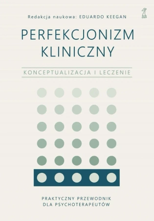 Perfekcjonizm kliniczny. Konceptualizacja i leczenie - Eduardo Keegan
