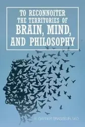 To Reconnoiter the Territories of Brain, Mind, and Philosophy - Brasseur M.D. R. Garner