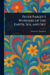 Peter Parley's Wonders of the Earth, Sea, and Sky - Samuel G. Goodrich (Samuel Griswold)