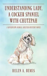 Understanding Lady, A Cocker Spaniel with Chutzpah - Helen A. Bemis