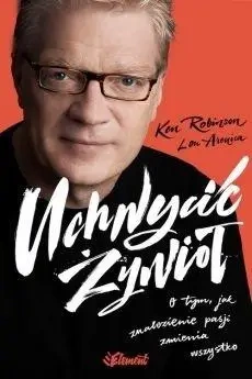 Uchwycić Żywioł. O tym, jak znalezienie pasji... - Lou Aronica, Ken Robinson