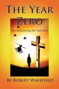 The Year Zero--The Beginning of the End - Robert Wakefield