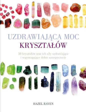 Uzdrawiająca moc kryształów. 50 kryształów oraz ich siły uzdrawiające i wspomagające dobre samopoczucie - Raven Hazel