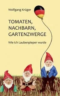 Tomaten, Nachbarn, Gartenzwerge - Krüger Wolfgang