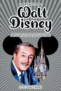 A Brief History of Walt Disney - Dreams, Animation, and Innovation - Scott Matthews