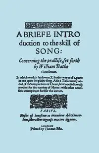 A Briefe Introduction to the Skill of Song. [Facsimile of Edition Printed by Thomas Este, Circa 1587.] (or a Brief Introduction). - William Bathe