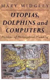 Utopias, Dolphins and Computers - Mary Midgley