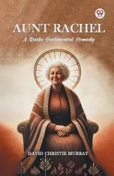Aunt Rachel A Rustic Sentimental Comedy - Murray David Christie