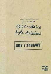 Gry i zabawy gdy rodzice byli dziećmi - Izabela Łazarczyk-Kaczmarek