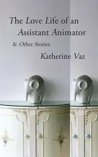 The Love Life of an Assistant Animator & Other Stories - Katherine Vaz