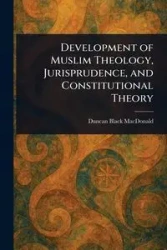 Development of Muslim Theology, Jurisprudence, and Constitutional Theory - Duncan MacDonald Black