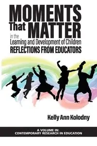 Moments That Matter in the Learning and Development of Children - Kelly Ann Kolodny