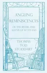 Angling Reminiscences - Of the Rivers and Lochs of Scotland - Thomas Tod Stoddart