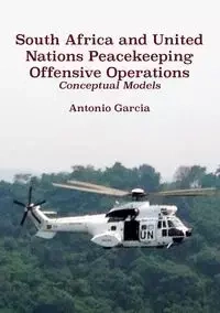 South Africa and United Nations Peacekeeping Offensive Operations - Antonio Garcia