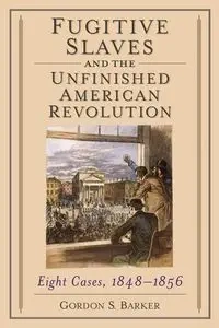 Fugitive Slaves and the Unfinished American Revolution - Gordon S. Barker