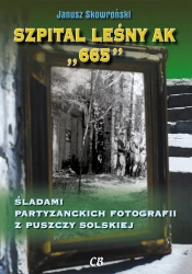 Szpital leśny AK 665. Śladami partyzanckich fotografii z Puszczy Solskiej - Janusz Skowroński