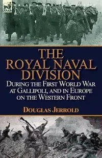 The Royal Naval Division During the First World War at Gallipoli, and in Europe on the Western Front - Jerrold Douglas