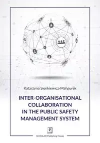 Inter-organisational Collaboration in the Public Safety Management System - Katarzyna Sienkiewicz-Małyjurek