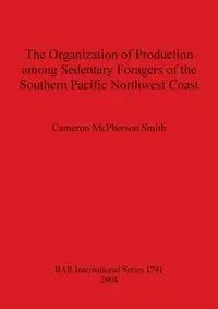 The Organization of Production among Sedentary Foragers of the Southern Pacific Northwest Coast - Cameron McPherson Smith