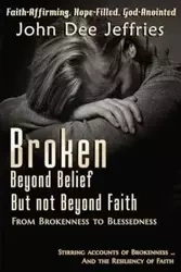 Broken Beyond Belief - But Not Beyond Faith - John Dee Jeffries