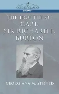The True Life of Capt. Sir Richard F. Burton - Stisted Georgiana M.