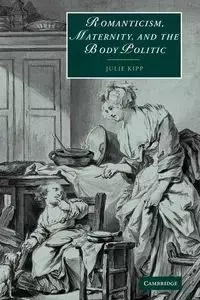 Romanticism, Maternity, and the Body Politic - Julie Kipp