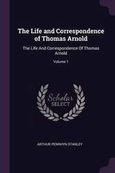 The Life and Correspondence of Thomas Arnold - Stanley Arthur Penrhyn