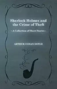 Sherlock Holmes and the Crime of Theft;A Collection of Short Mystery Stories - With Original Illustrations by Sidney Paget - Arthur Conan Doyle