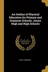 An Outline of Physical Education for Primary and Grammar Schools, Junior High and High Schools - Hermann Ernst