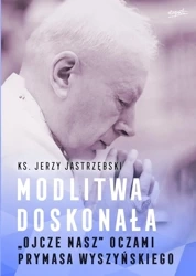 Modlitwa doskonała. "Ojcze nasz" oczami prymasa Wyszyńskiego - Jerzy Jastrzębski