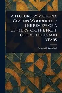 A Lecture by Victoria Claflin Woodhull ... - Victoria C. Woodhull (Victoria Clafl...