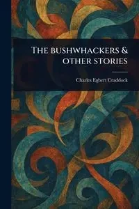The Bushwhackers & Other Stories - Charles Craddock Egbert