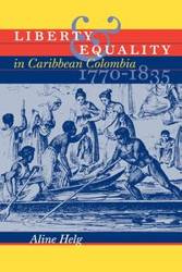Liberty and Equality in Caribbean Colombia, 1770-1835 - Aline Helg